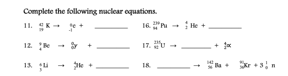 Complete the following nuclear equations. 11. 42 K ve + -1 239 16. Pu 94 He + 2 19 12. 9 Be or + 235, 17. 92 U + 20 13. 6 Li