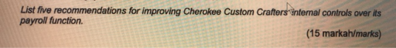 List five recommendations for improving Cherokee Custom Crafters internal controls over its! payroll function. (15 markah/mar