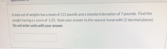 QUJIUNTO A data set of weights has a mean of 111 pounds and a standard deviation of 7 pounds. Find the weight having a z-scor