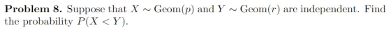 Problem 8. Suppose that XGeom(p) and Y ~ Geom(r) are independent. Find the probability P(X <Y).