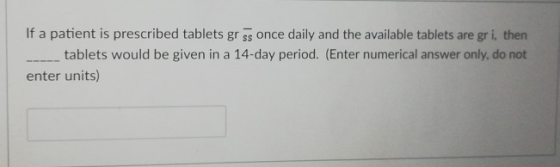 If a patient is prescribed tablets gr ss once daily and the available tablets are gr i, thern tablets would be given in a 14-