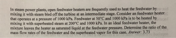 In steam power plants, open feedwater heaters are frequently used to heat the feedwater bylon mixing it with steam bled off t