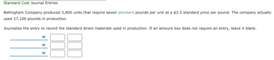 Standard Cost Journal Entries Bellingham Company produced 3,800 units that require seven standard pounds per unit at a $3.5 s