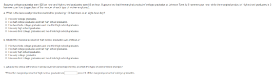 Suppose college graduates earn $25 an hour and high school graduates earn $8 an hour. Suppose too that the marginal product o