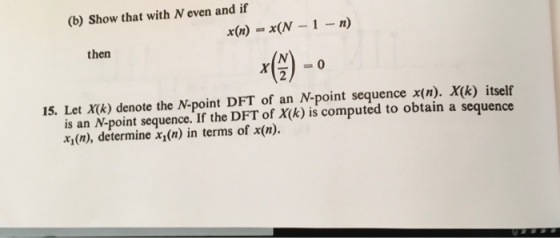 (b) Show that with N even and if x(n) = *(N - 1 - n) then x = 0 15. Let X(k) denote the N-point DFT of an N-point sequence x(