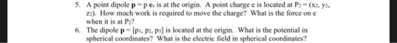5. A point dipole p-pe is at the origin. A point charge e is located at P2 - (x2, y2, z2). How much work is required to move