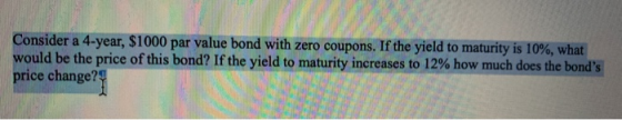 Consider a 4-year, $1000 par value bond with zero coupons. If the yield to maturity is 10%, what would be the price of this b