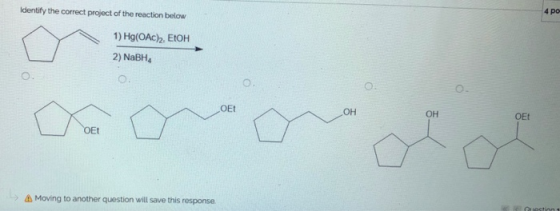 Identify the correct project of the reaction below 4 po 1) Hg(OAC). EtOH 2) NaBH OE > Moving to another question will save th