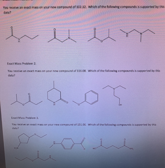 You receive an exact mass on your new compound of 102.12. Which of the following compounds is supported by this data? Exact M
