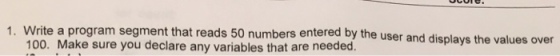 Write a program segment that reads 50 numbers ente