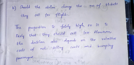 .. . b) Should the airline, change the a no. of ticke they sell for flight. 2L The proportion is fairly bigh, so it is likely