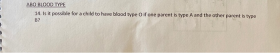 ABO BLOOD TYPE 14. Is it possible for a child to have blood type O if one parent is type A and the other parent is type B?