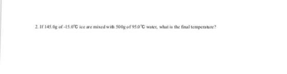 2. If 145.0g of-5.ОС ice are mixed with 500g of 95.0℃ water, what is the final temperature?