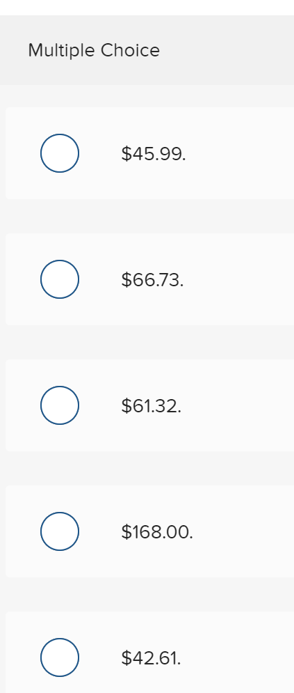 Multiple Choice $45.99. $66.73. $61.32. $168.00. $42.61.