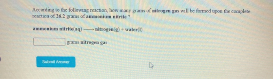 According to the following reaction, how many grams of nitrogen gas will be formed upon the complete reaction of 26.2 grams o