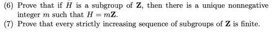 (6) Prove that if H is a subgroup of Z, then there is a unique nonnegative integer m such that H = mZ. (7) Prove that every s