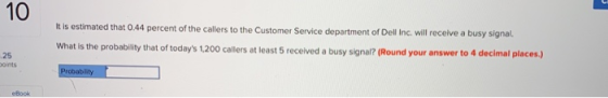 10 It is estimated that 0.44 percent of the callers to the Customer Service department of Dell Inc. will receive a busy signa