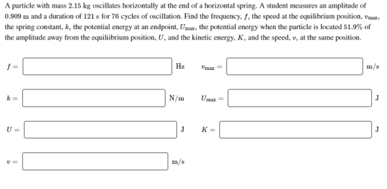 A particle with mass 2.15 kg oscillates horizontally at the end of a horizontal spring. A student measures an amplitude of 0.