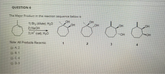 QUESTION 6 он The Major Product in the reaction sequence below is он 1) Bra (dilute), H20 CH 2) NaOH 3)H (cat , H2O OH OH ОН