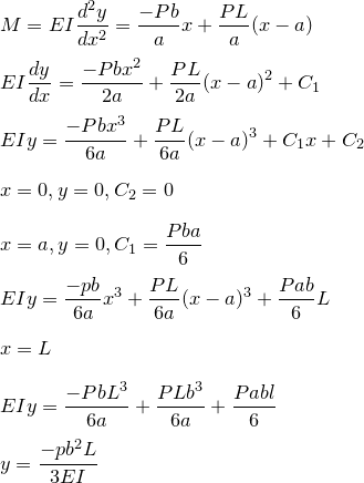 \small \\\\M=EI\frac{d^2y}{dx^2}=\frac{-Pb}{a}x+\frac{PL}{a}({x-a}) \\\\EI\frac{dy}{dx}=\frac{-Pbx^2}{2a}+\frac{PL}{2a}({x-a})^2+C_1 \\\\EIy=\frac{-Pbx^3}{6a}+\frac{PL}{6a}(x-a)^3+C_1x+C_2 \\\\x=0,y=0,C_2=0 \\\\x=a,y=0,C_1=\frac{Pba}{6} \\\\EIy=\frac{-pb}{6a}x^3+\frac{PL}{6a}(x-a)^3+\frac{Pab}{6}L \\\\x=L \\\\EIy=\frac{-PbL^3}{6a}+\frac{PLb^3}{6a}+\frac{Pabl}{6}\\\\y=\frac{-pb^2L}{3EI}