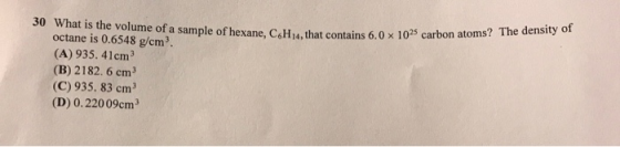 30 What is the volume of a sample of hexane, C6H14, that contains 6.0 x 1025 carbon atoms? The density of octane is 0.6548 g/