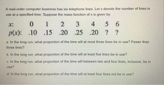 A mail-order computer business has six telephone lines. Let x denote the number of lines in use at a specified time. Suppose