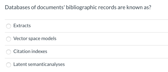 Databases of documents bibliographic records are known as? O Extracts O Vector space models O Citation indexes O Latent sema