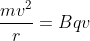 \frac{mv^{2}}{r}=Bqv