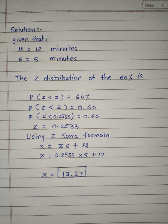 Date. Solution :- given that Il = 12 minutes 6 = 5 minutes The z distribution of the 60% is P (z<2) = 60% P (z cz) = 0.60 p.c