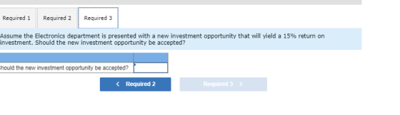 Required 1 Required 2 Required 3 Assume the Electronics department is presented with a new investment opportunity that will y