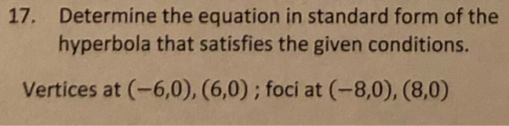 17. Determine the equation in standard form of the hyperbola that satisfies the given conditions. Vertices at (-6,0),(6,0); f