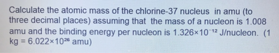 Calculate the atomic mass of the chlorine-37 nucleus in amu (to three decimal places) assuming that the mass of a nucleon is