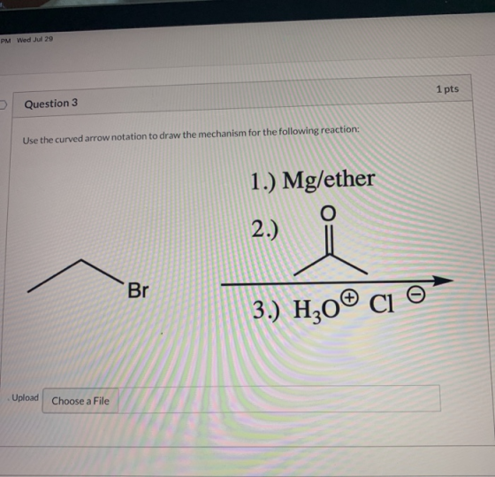 PM Wed Jul 29 1 pts Question 3 Use the curved arrow notation to draw the mechanism for the following reaction: 1.) Mg/ether о