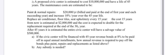 2) A proposed civic center is estimated to cost $10,000,000 and have a life of 45 years. The maintenance costs are estimated