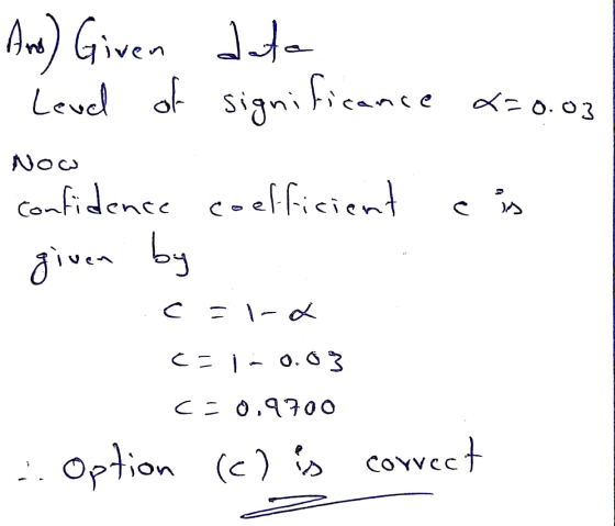 And) Given data Level of significance 2=0.03 Now c is confidence coefficient given by c=1-L c= in 0.03 c-0,9700 Option (e) is