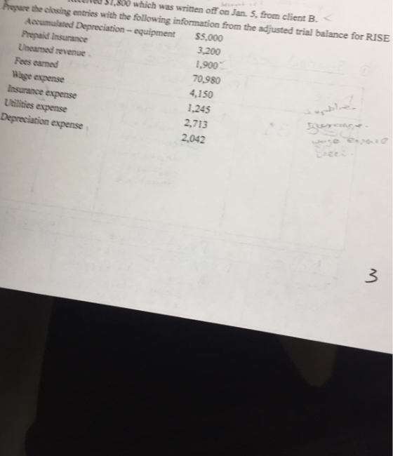 eter ved SI,S00 which was written offon Jan. 5, from client B. Prepare the clkosing entries with the following information from the adjusted trial balance for RISE Accumulated Depreciation- equipment Prepaid Insurance Unearned revenue Fees earned Wage expense $5,000 3,200 1,900 0,980 4,150 1,245 2,713 Insurance expense eter Uilities expense Depreciation expense 2,042 3