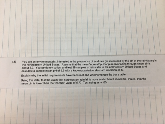 13) You are an environmentalist interested in the prevalence of acid rain (as measured by the pH of the rainwater) in the nor