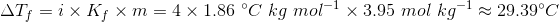 AT, = ix K: x m = 4 x 1.86 °C kg mol-1 x 3.95 mol kg-1 29.39°C