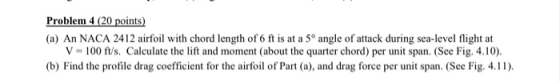 Problem 4 (20 points) (a) An NACA 2412 airfoil with chord length of 6 ft is at a 5° angle of attack during sea-level flight a