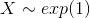 X \sim exp (1)