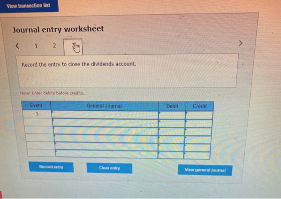 View transaction list Journal entry worksheet < 1 2 316 > Record the entry to dose the dividends account. Note: Enter debits