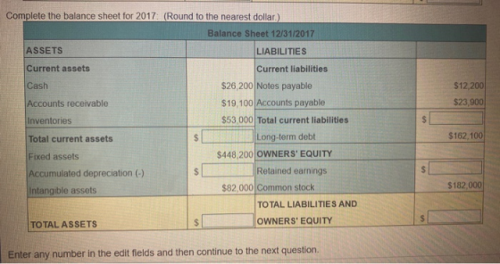 Complete the balance sheet for 2017 (Round to the nearest dollar.) Balance Sheet 12/31/2017 ASSETS LIABILITIES Current assets