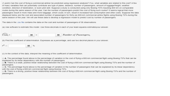 (1 point) Can the cost of flying a commercial airliner be predicted using regression analysis? If so, what variables are rela