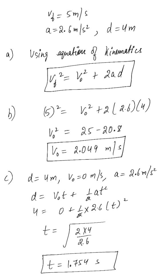 a) b) Vf=5m/s a=2.6 m/s², d=um Using equation of kinematics = ve + zad! 69 = 162 +212:6)(u) 12=25-2008 [vo= 2049 m/s d= Um, V