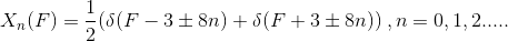 X_n(F)=\frac{1}{2}(\delta(F-3\pm 8n)+\delta(F+3\pm 8n))\:,n=0,1,2.....