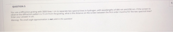 QUESTIONS You use a diffraction grating with 3000 lines / cm to separate two spectral lines in hydrogen, with wavelengths of