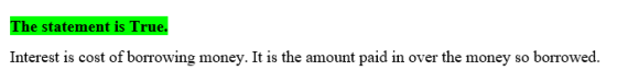 The statement is True. Interest is cost of borrowing money. It is the amount paid in over the money so borrowed