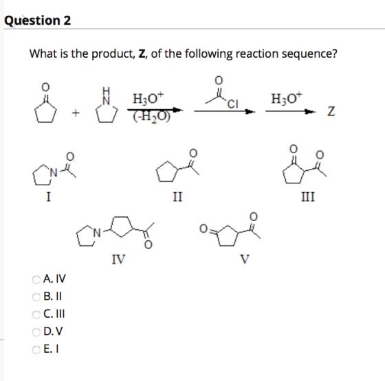 Question 2 What is the product, Z, of the following reaction sequence? iz H30+ T-H20)* ia. CI H307 + Z مل I II III IV A. IV B