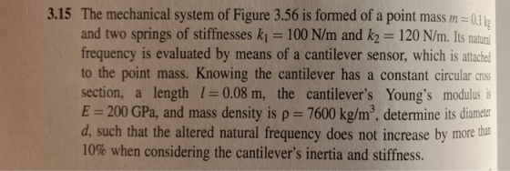 3.15 The mechanical system of Figure 3,56 is formed of a point mass m-Oll and two springs of stiffnesses ki - 100 N/m and k2