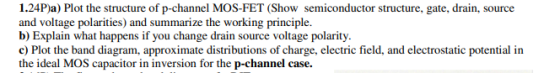 1.24P)a) Plot the structure of p-channel MOS-FET (Show semiconductor structure, gate, drain, source and voltage polarities) a